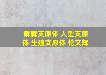 解脲支原体 人型支原体 生殖支原体 伦文辉